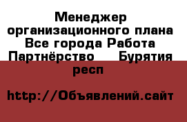 Менеджер организационного плана - Все города Работа » Партнёрство   . Бурятия респ.